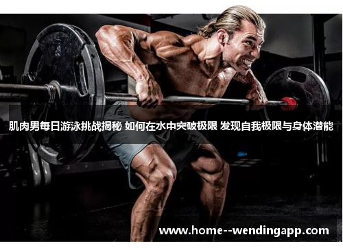 肌肉男每日游泳挑战揭秘 如何在水中突破极限 发现自我极限与身体潜能 肌肉男每日游泳挑战揭秘 如何在水中突破极限 发现自我极限与身体潜能