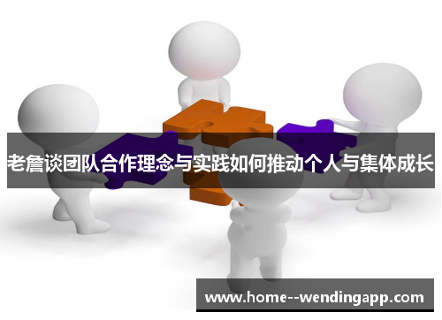 老詹谈团队合作理念与实践如何推动个人与集体成长