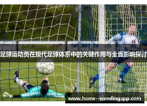 足球运动员在现代足球体系中的关键作用与全面影响探讨