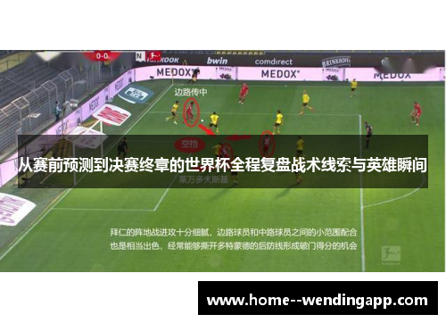 从赛前预测到决赛终章的世界杯全程复盘战术线索与英雄瞬间