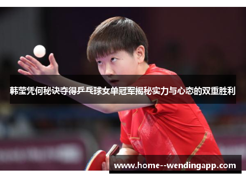 韩莹凭何秘诀夺得乒乓球女单冠军揭秘实力与心态的双重胜利