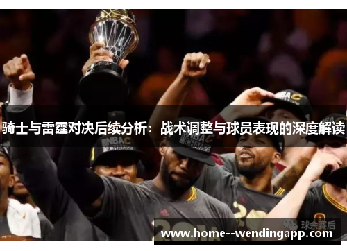 骑士与雷霆对决后续分析：战术调整与球员表现的深度解读