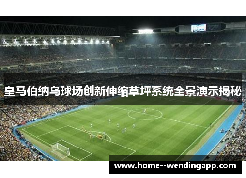皇马伯纳乌球场创新伸缩草坪系统全景演示揭秘 皇马伯纳乌球场创新伸缩草坪系统全景演示揭秘