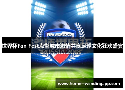 世界杯Fan Fest点燃城市激情共享足球文化狂欢盛宴 世界杯Fan Fest点燃城市激情共享足球文化狂欢盛宴