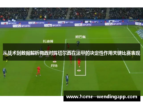 从战术到数据解析梅西对阵切尔西在法甲的决定性作用关键比赛表现 从战术到数据解析梅西对阵切尔西在法甲的决定性作用关键比赛表现