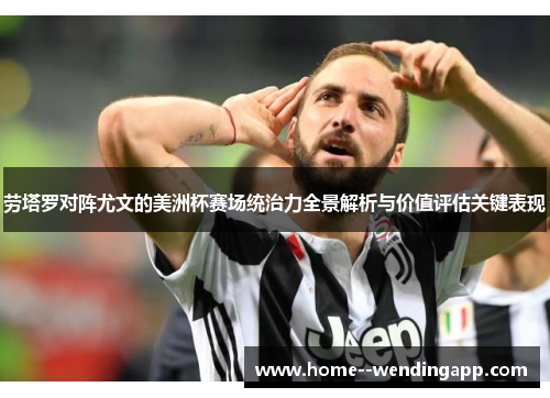 劳塔罗对阵尤文的美洲杯赛场统治力全景解析与价值评估关键表现 劳塔罗对阵尤文的美洲杯赛场统治力全景解析与价值评估关键表现