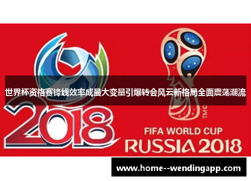 世界杯资格赛锋线效率成最大变量引爆转会风云新格局全面震荡潮流 世界杯资格赛锋线效率成最大变量引爆转会风云新格局全面震荡潮流