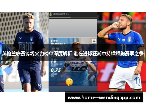 英格兰联赛锋线火力榜单深度解析 谁在进球狂潮中持续领跑赛季之争 英格兰联赛锋线火力榜单深度解析 谁在进球狂潮中持续领跑赛季之争