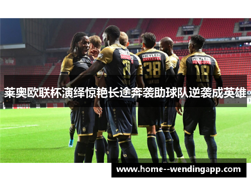 莱奥欧联杯演绎惊艳长途奔袭助球队逆袭成英雄