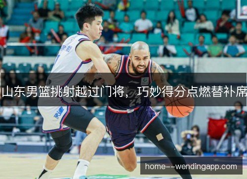山东男篮挑射越过门将，巧妙得分点燃替补席